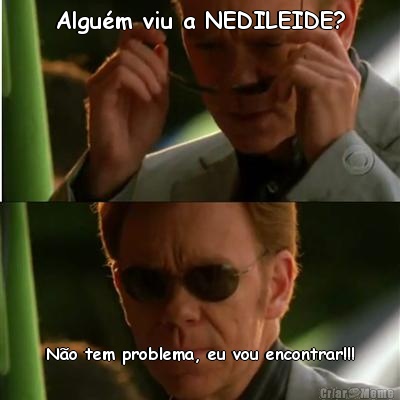 Algu�m viu a NEDILEIDE? N�o tem problema, eu vou encontrar!!!