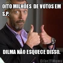 OITO MILH�ES  DE VOTOS EM
S.P. DILMA N�O ESQUECE DISSO.
