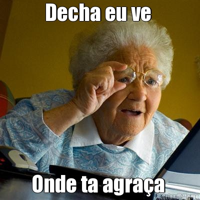 Decha eu ve  Onde ta agra�a 