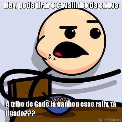 Hey, pode tirar o cavalinho da chuva A tribo de Gade j� ganhou esse rally, t�
ligado???