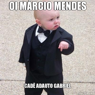 OI M�RCIO MENDES CAD� ADAUTO GABRIEL