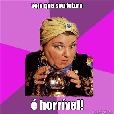 vejo que seu futuro � horr�vel!