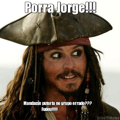 Porra Jorge!!! Mandasse putaria no grupo errado???     
                    Fudeu!!!!!