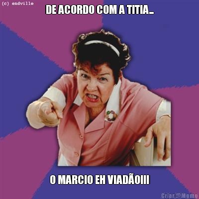 DE ACORDO COM A TITIA... O MARCIO EH VIAD�O!!!