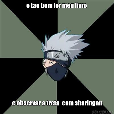 e tao bom ler meu livro  e observar a treta  com sharingan