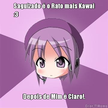Saguizado � o Rato mais Kawai
:3 Depois de Mim � Claro!.