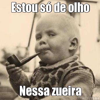 Estou s� de olho Nessa zueira