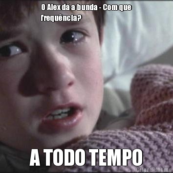 O Alex d� a bunda - Com que
frequ�ncia? A TODO TEMPO