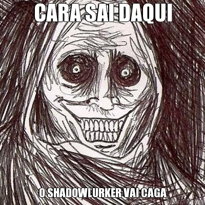 CARA SAI DAQUI O SHADOWLURKER VAI CAGA