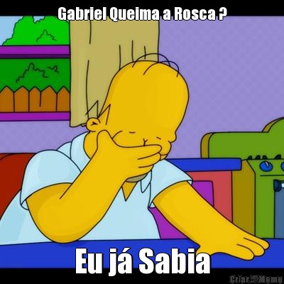 Gabriel Queima a Rosca ? Eu j� Sabia