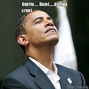 Os�rio..... Dozol......d�vida
cruel 