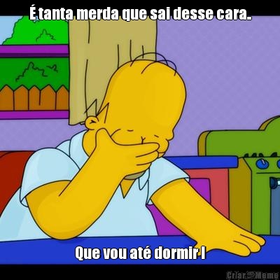 � tanta merda que sai desse cara.. Que vou at� dormir !