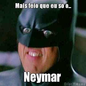Mais feio que eu s� o... Neymar 