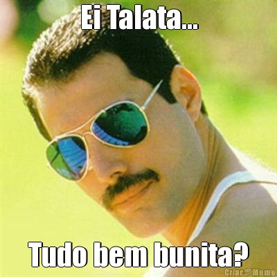 Ei Talata... Tudo bem bunita?