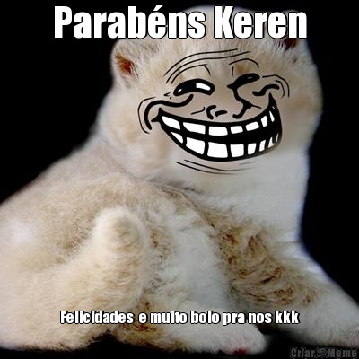 Parab�ns Keren Felicidades  e muito bolo pra nos kkk