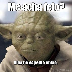 Me acha feio? Olha no espelho ent�o. 