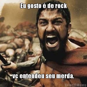 Eu gosto � de rock vc entendeu seu merda.