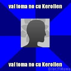 vai toma no cu Kerollen vai toma no cu Kerollen