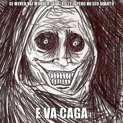SE MEVER VAI MORRER CARALHO TE EAPERO NO SEU QUARTO E VA CAGA