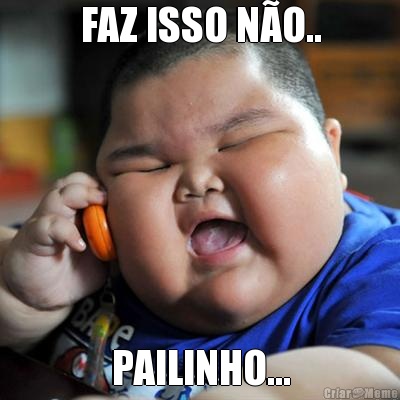 FAZ ISSO N�O.. PAILINHO...