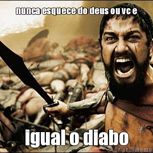 nunca esquece do deus ou vc e igual o diabo