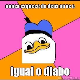 nunca esquece do deus ou vc e igual o diabo