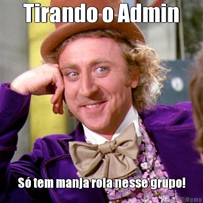 Tirando o Admin S� tem manja rola nesse grupo!