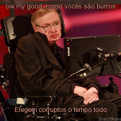 ow my good, como voc�s s�o burros Elegem corruptos o tempo todo