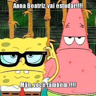 Anna Beatriz, vai estudar!!!! M�e, voc� tamb�m !!!!