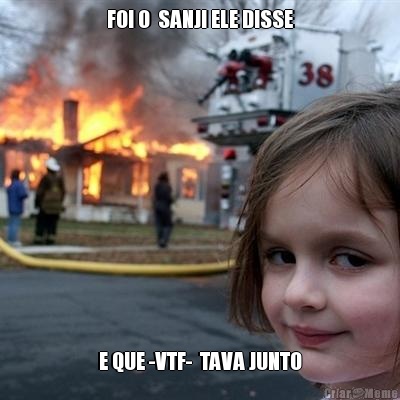 FOI O  SANJI ELE DISSE E QUE -VTF-  TAVA JUNTO