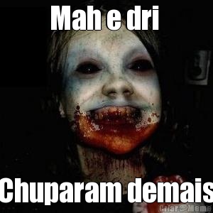 Mah e dri  Chuparam demais