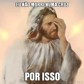 EU N�O MORRI NUMA CRUZ POR ISSO