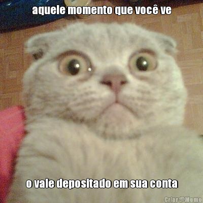 aquele momento que voc� ve o vale depositado em sua conta