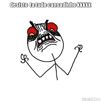 desisto  ta tudo cansadinho kkkkk 