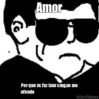 Amor Por que vc faz isso cmg,so me
ofende