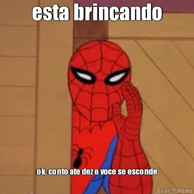 esta brincando ok, conto ate dez e voce se esconde