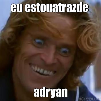 eu estouatrazde  adryan