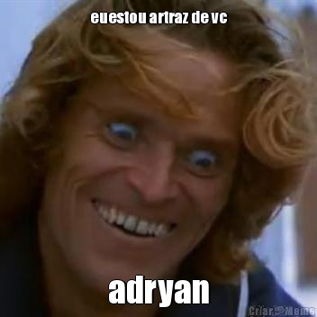 euestou artraz de vc adryan