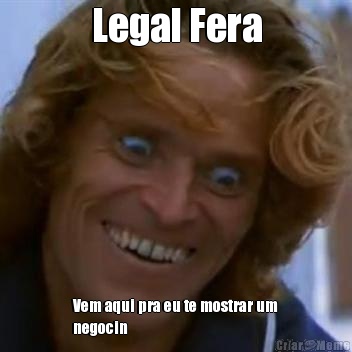 Legal Fera Vem aqui pra eu te mostrar um
negocin
