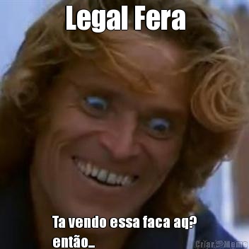 Legal Fera Ta vendo essa faca aq?
ent�o...