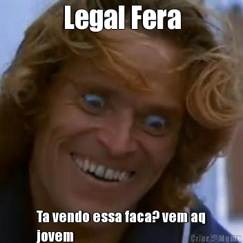 Legal Fera Ta vendo essa faca? vem aq
jovem