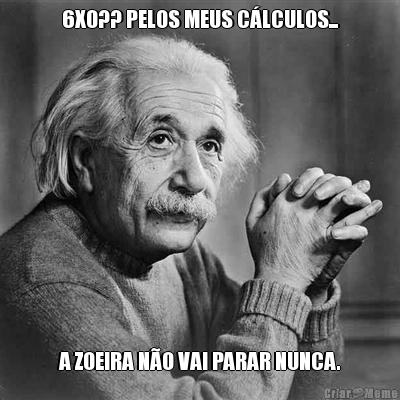 6X0?? PELOS MEUS C�LCULOS... A ZOEIRA N�O VAI PARAR NUNCA.