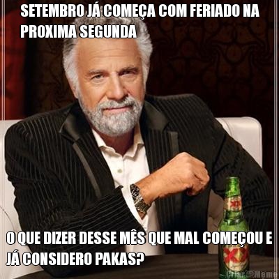 SETEMBRO J� COME�A COM FERIADO NA
PROXIMA SEGUNDA O QUE DIZER DESSE M�S QUE MAL COME�OU E
J� CONSIDERO PAKAS?