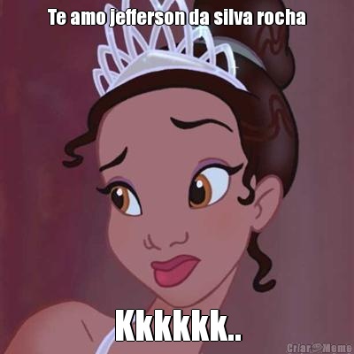 Te amo jefferson da silva rocha Kkkkkk..