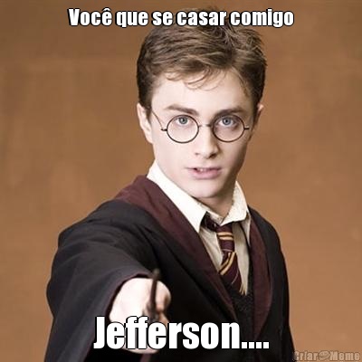 Voc� que se casar comigo Jefferson....