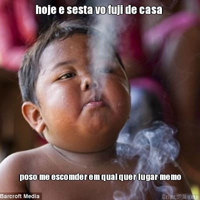 hoje e sesta vo fuji de casa  poso me escomder em qual quer lugar memo
