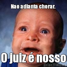 Nao adianta chorar.  O juiz � nosso