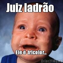 Juiz ladr�o  Ele �  tricolor... 