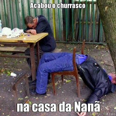 Acabou o churrasco na casa da Nan�