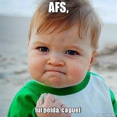 AFS, fui peida, caguei 